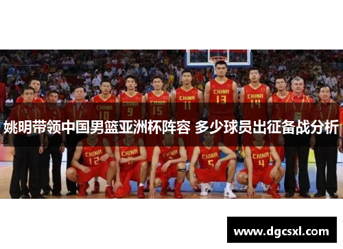 姚明带领中国男篮亚洲杯阵容 多少球员出征备战分析