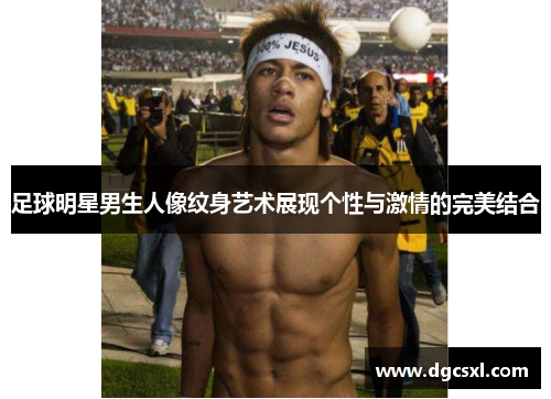 足球明星男生人像纹身艺术展现个性与激情的完美结合