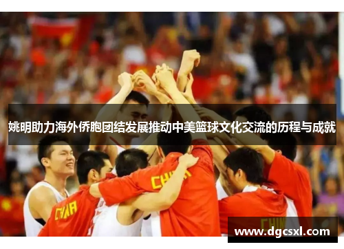姚明助力海外侨胞团结发展推动中美篮球文化交流的历程与成就
