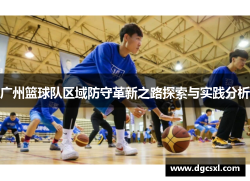 广州篮球队区域防守革新之路探索与实践分析