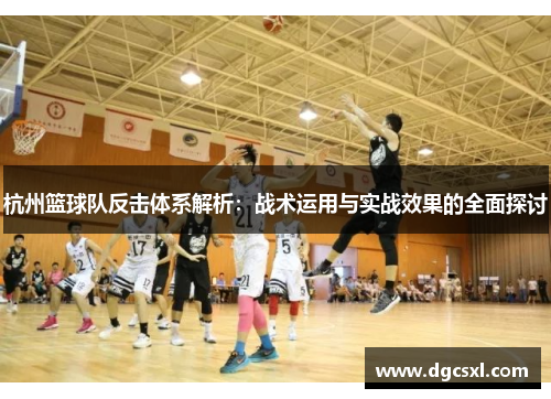 杭州篮球队反击体系解析：战术运用与实战效果的全面探讨