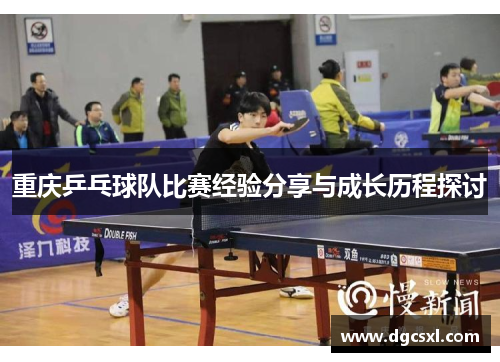 重庆乒乓球队比赛经验分享与成长历程探讨