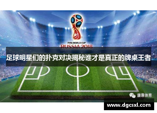 足球明星们的扑克对决揭秘谁才是真正的牌桌王者
