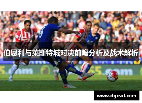 伯恩利与莱斯特城对决前瞻分析及战术解析