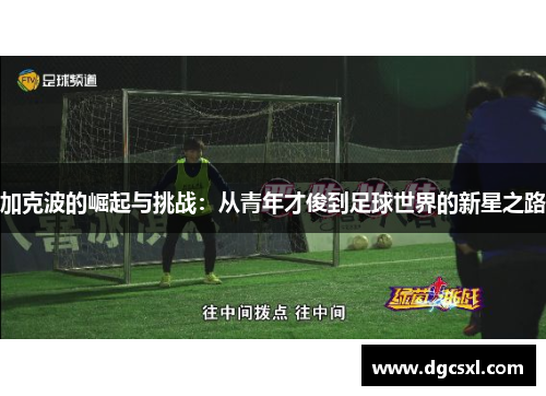 加克波的崛起与挑战：从青年才俊到足球世界的新星之路