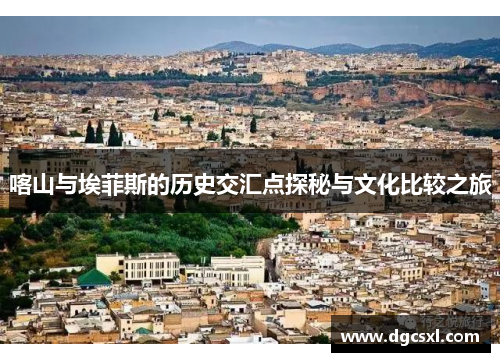 喀山与埃菲斯的历史交汇点探秘与文化比较之旅