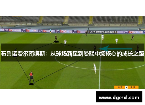 布鲁诺费尔南德斯：从球场新星到曼联中场核心的成长之路