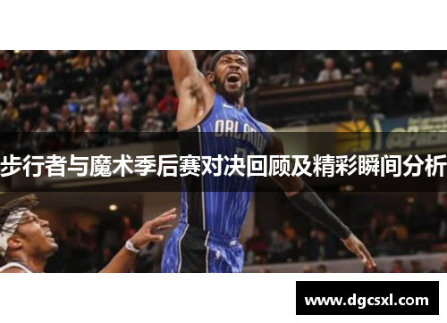 步行者与魔术季后赛对决回顾及精彩瞬间分析