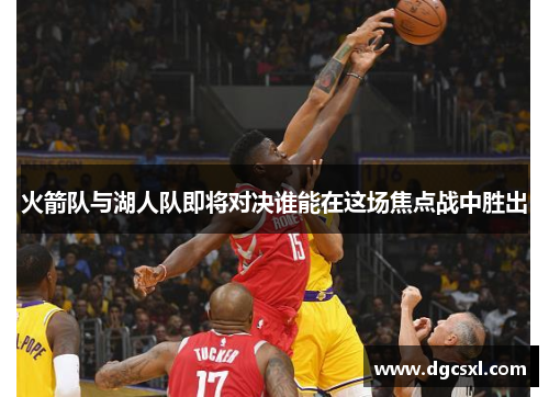火箭队与湖人队即将对决谁能在这场焦点战中胜出