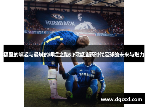 福登的崛起与曼城的辉煌之路如何塑造新时代足球的未来与魅力
