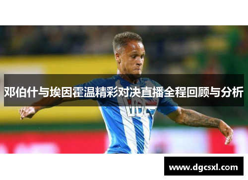 邓伯什与埃因霍温精彩对决直播全程回顾与分析